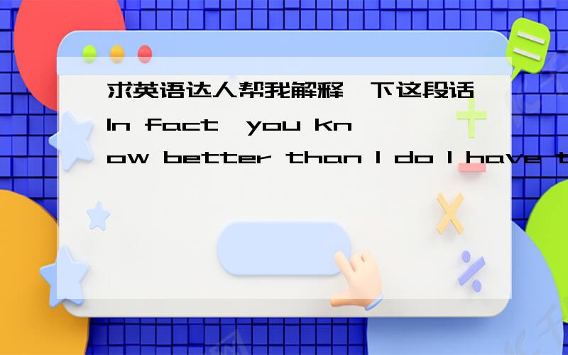 求英语达人帮我解释一下这段话In fact,you know better than I do I have to say that,love is too deep will crazy brave,I betrayed myself,to fulfill your wishes.