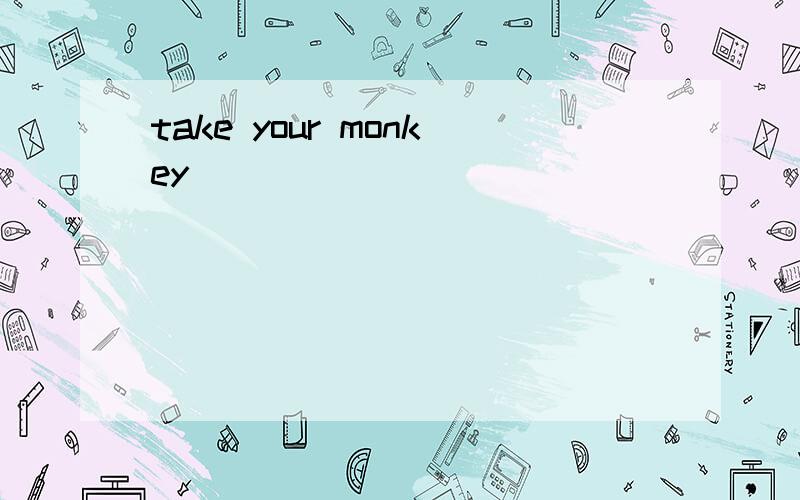 take your monkey