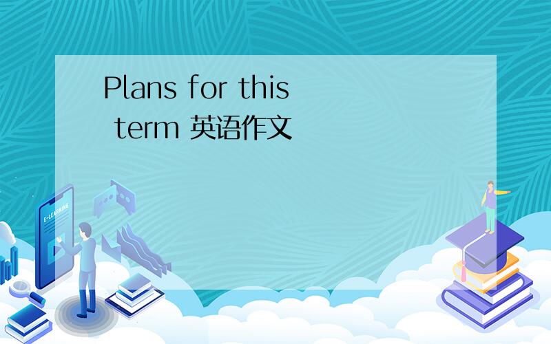 Plans for this term 英语作文