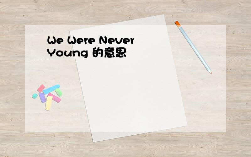 We Were Never Young 的意思