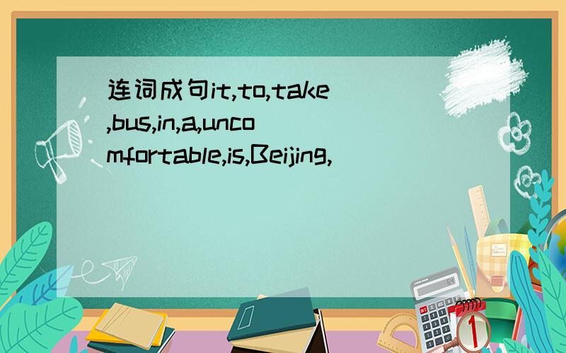 连词成句it,to,take,bus,in,a,uncomfortable,is,Beijing,