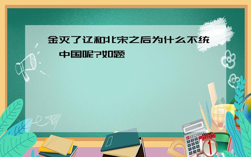 金灭了辽和北宋之后为什么不统一中国呢?如题