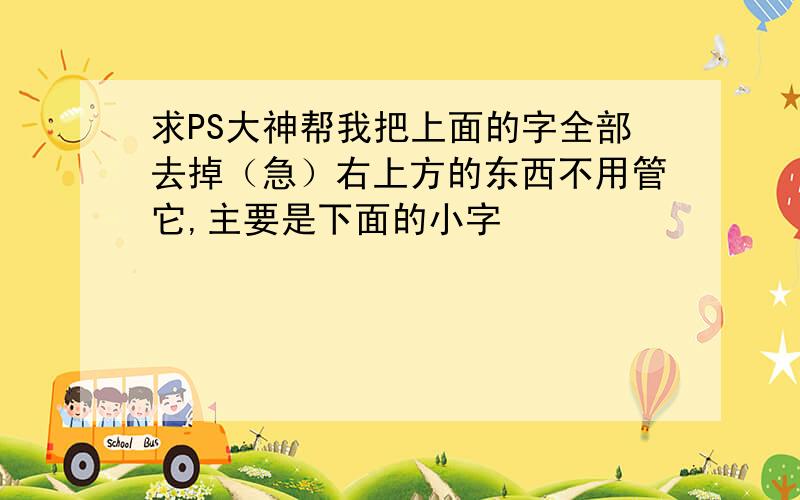 求PS大神帮我把上面的字全部去掉（急）右上方的东西不用管它,主要是下面的小字