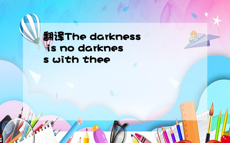 翻译The darkness is no darkness with thee