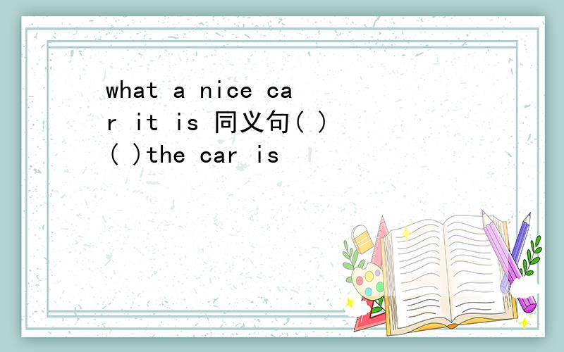 what a nice car it is 同义句( )( )the car is