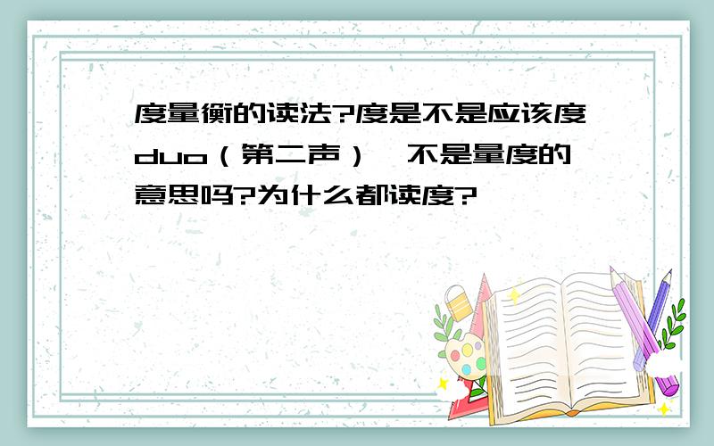 度量衡的读法?度是不是应该度duo（第二声）,不是量度的意思吗?为什么都读度?