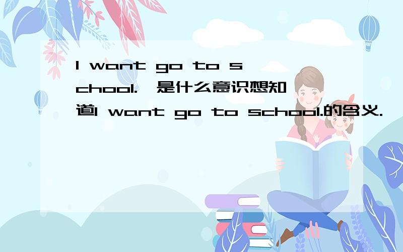 I want go to school.