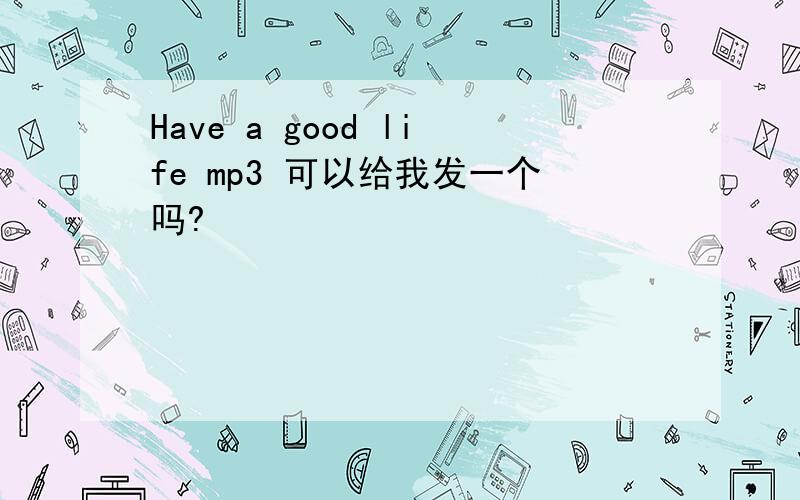 Have a good life mp3 可以给我发一个吗?