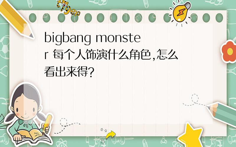 bigbang monster 每个人饰演什么角色,怎么看出来得?