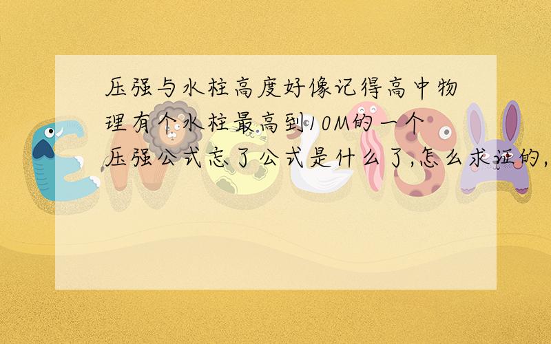 压强与水柱高度好像记得高中物理有个水柱最高到10M的一个压强公式忘了公式是什么了,怎么求证的,