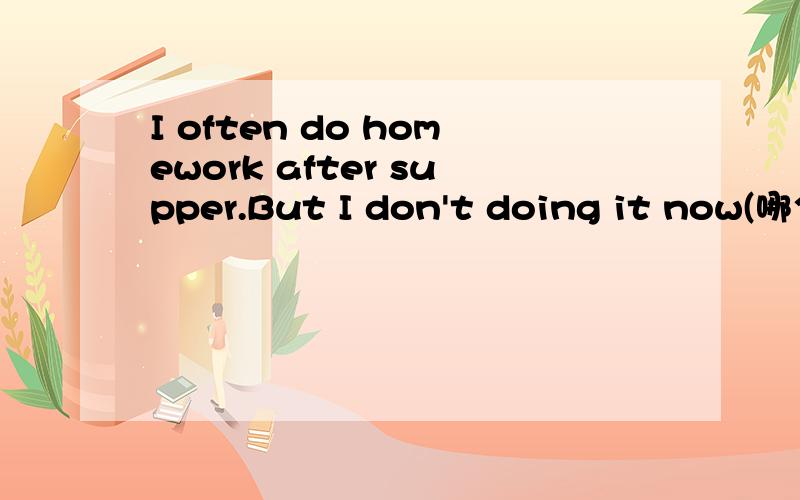 I often do homework after supper.But I don't doing it now(哪个英语单词不对）有选择：1.do 2.after 3.don't 4.it