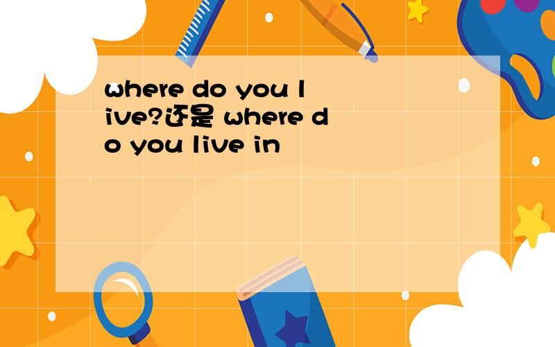 where do you live?还是 where do you live in