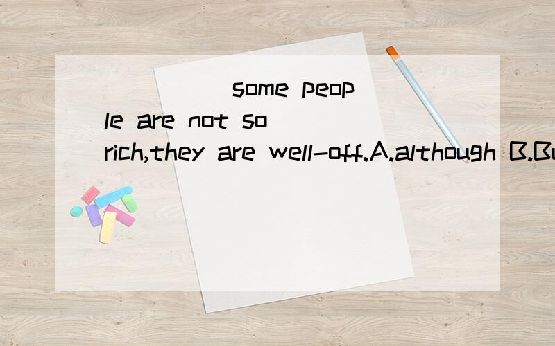 _____some people are not so rich,they are well-off.A.although B.But C.Even if D.In order that朋友们帮个忙啊