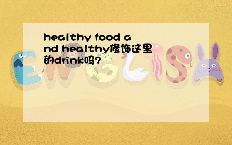 healthy food and healthy修饰这里的drink吗?