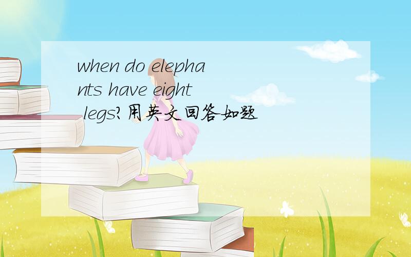 when do elephants have eight legs?用英文回答如题