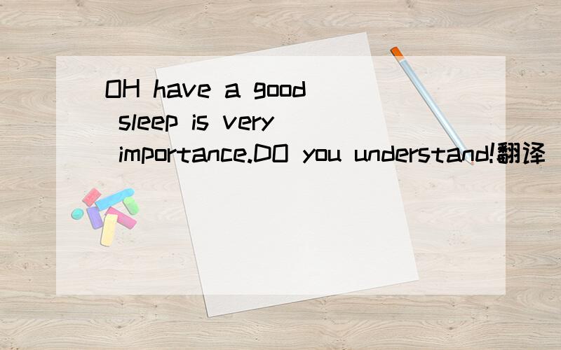 OH have a good sleep is very importance.DO you understand!翻译```