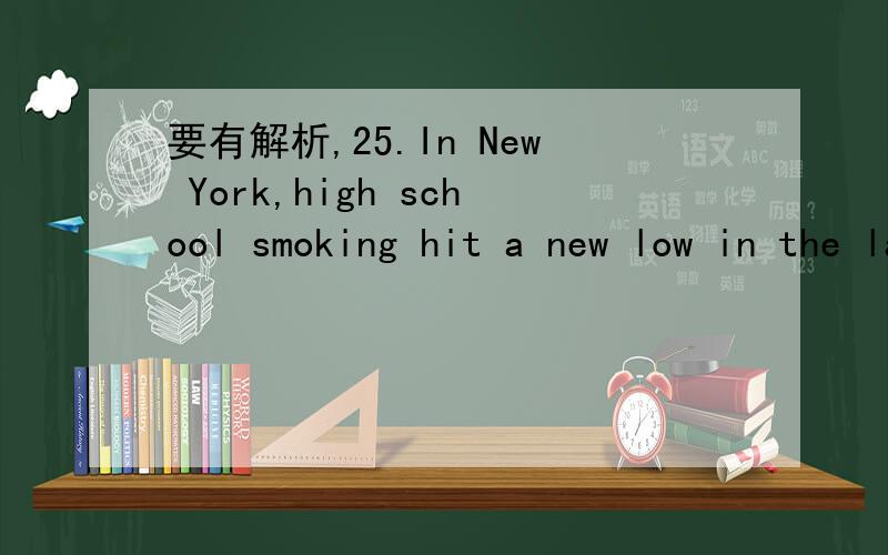 要有解析,25.In New York,high school smoking hit a new low in the latest surveys--13.8%,far _____ the national average.A.over B.beyond C.below D.on 26.Doctors should take special care when treating children because their breathing rate is differen