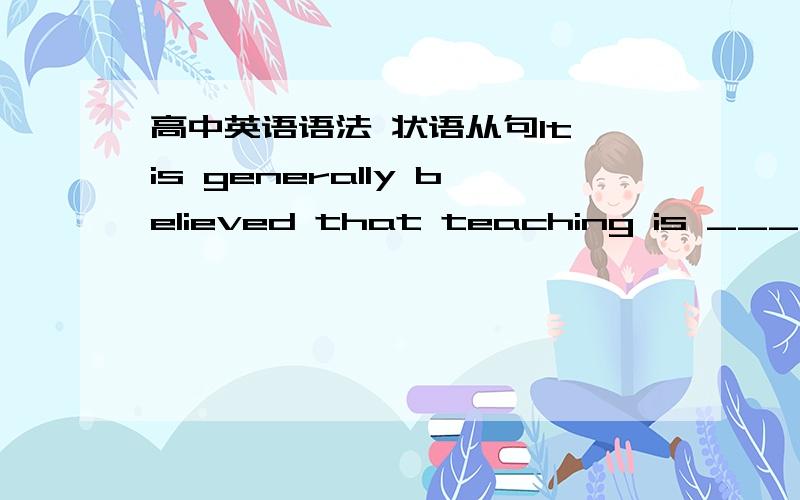 高中英语语法 状语从句It is generally believed that teaching is _______ it is a science.A.an art much asB.much an art asC.as an art much asD.as much an art as为什么?为什么C不行？