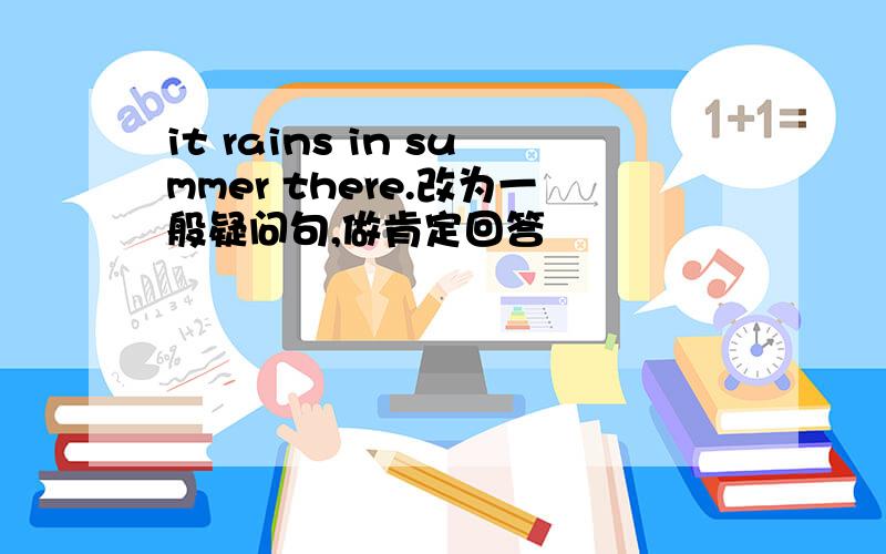 it rains in summer there.改为一般疑问句,做肯定回答