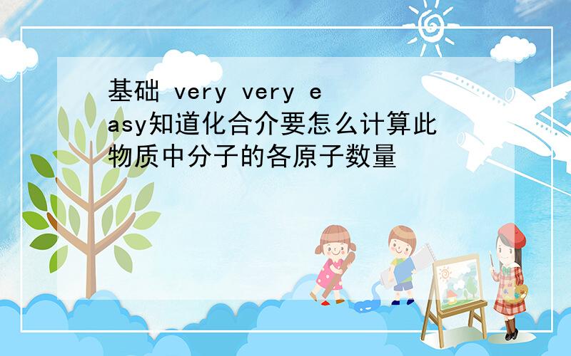 基础 very very easy知道化合介要怎么计算此物质中分子的各原子数量