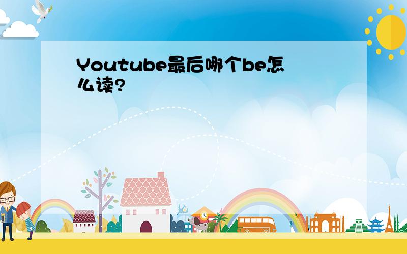 Youtube最后哪个be怎么读?