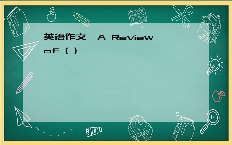 英语作文《A Review of ( )》