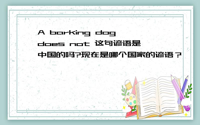 A barking dog does not 这句谚语是中国的吗?现在是哪个国家的谚语？