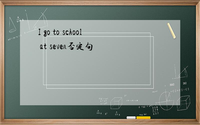 I go to school at seven否定句