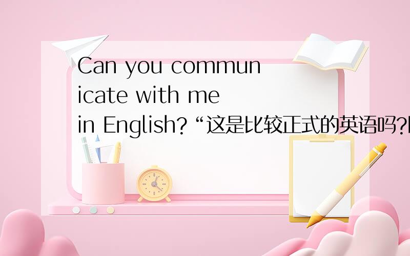 Can you communicate with me in English?“这是比较正式的英语吗?比如去面试的时候,面试官说的