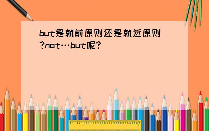 but是就前原则还是就近原则?not…but呢?