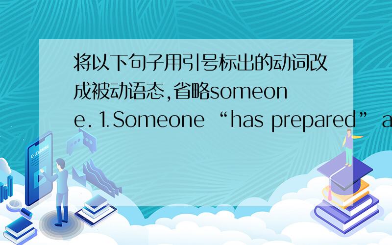 将以下句子用引号标出的动词改成被动语态,省略someone.⒈Someone “has prepared” a meal for you.⒉Someone “will translate” the book into English.⒊Someone “must send” a telegram to him.⒋Someone “had put out”the fi