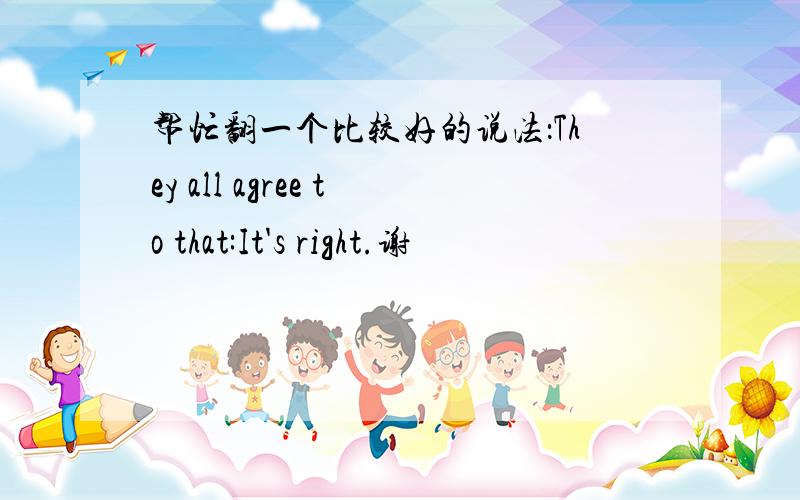 帮忙翻一个比较好的说法：They all agree to that:It's right.谢