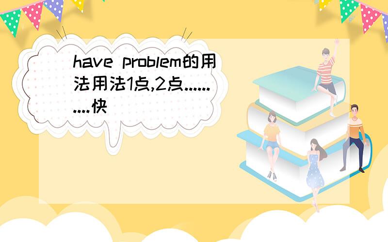 have problem的用法用法1点,2点..........快