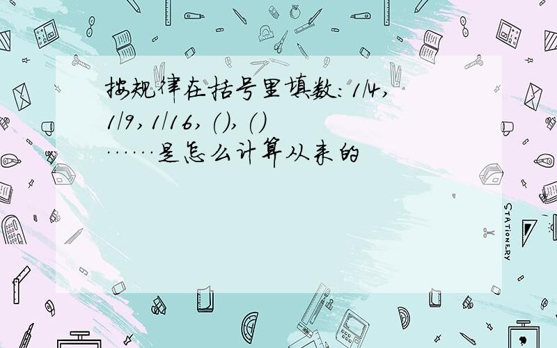 按规律在括号里填数:1/4,1/9,1/16,(),()……是怎么计算从来的