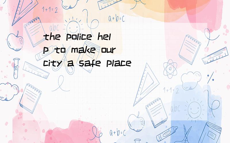 the police help to make our city a safe place __________do the police ____?