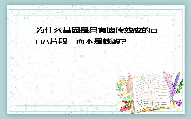 为什么基因是具有遗传效应的DNA片段,而不是核酸?