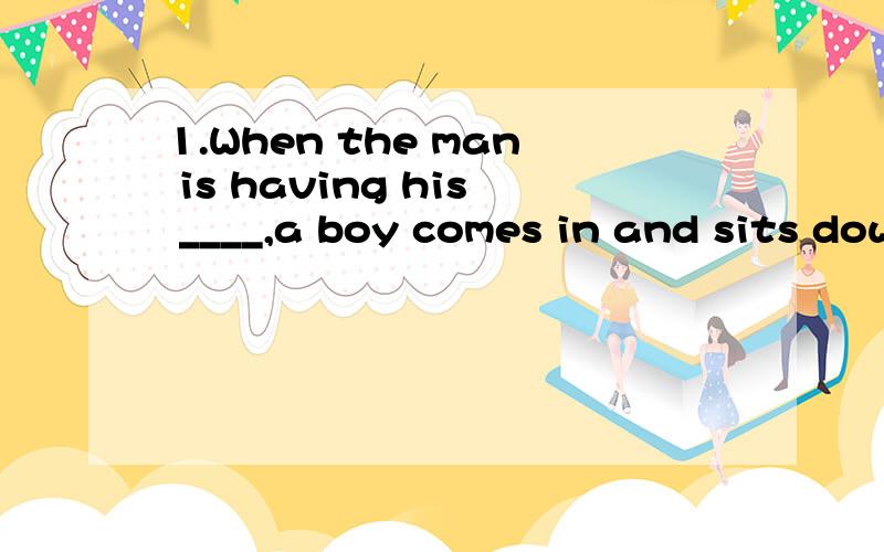 1.When the man is having his ____,a boy comes in and sits down near him.A.cakes B.drink C.supper D.meal2.I go out ___ a piece of newspaper.A.with B.for C.to D.at