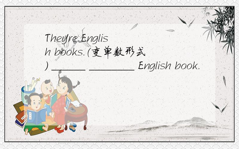 They're English books.（变单数形式） ______ ________ English book.