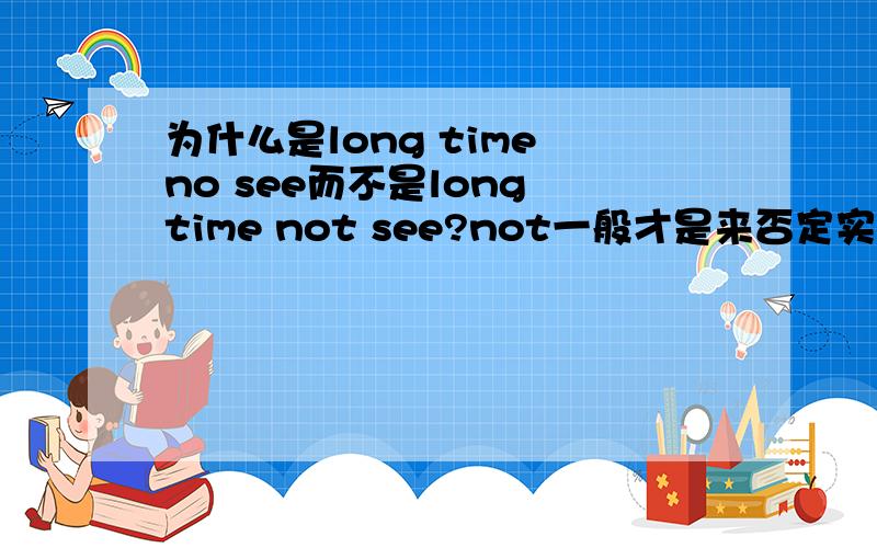 为什么是long time no see而不是long time not see?not一般才是来否定实意动词的,no一般是用来否定名词的啊`