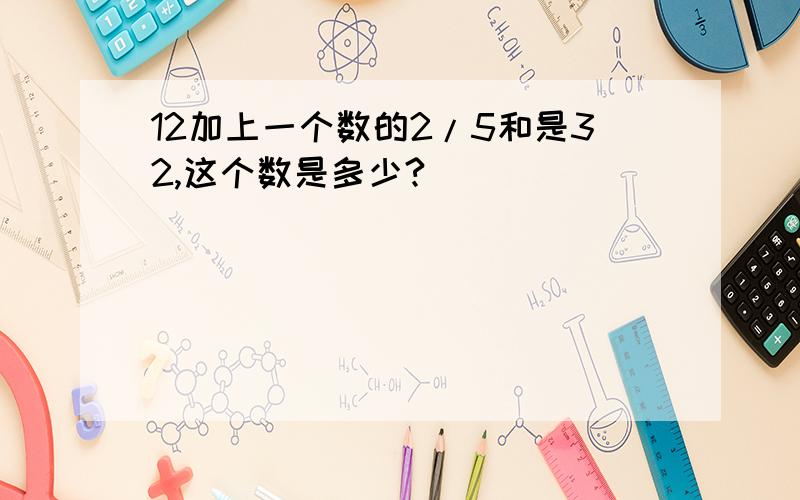 12加上一个数的2/5和是32,这个数是多少?