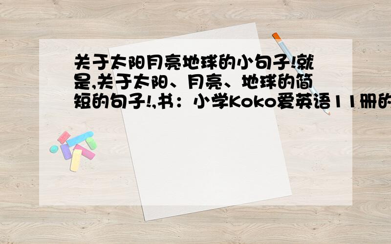 关于太阳月亮地球的小句子!就是,关于太阳、月亮、地球的简短的句子!,书：小学Koko爱英语11册的第3课Space）