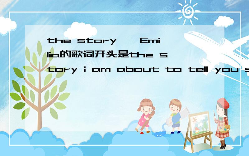 the story——Emilia的歌词开头是the story i am about to tell you show thatsome pretentable are moment to have somethingbut you then lose it all again不是那个,演唱者是Emilia,不是Limp Bizkit