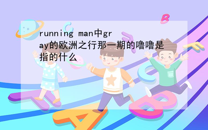 running man中gray的欧洲之行那一期的噜噜是指的什么