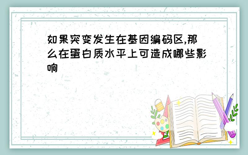 如果突变发生在基因编码区,那么在蛋白质水平上可造成哪些影响