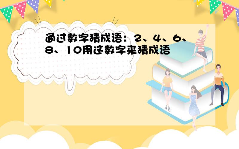 通过数字猜成语：2、4、6、8、10用这数字来猜成语