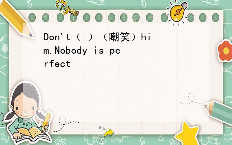 Don't（ ）（嘲笑）him.Nobody is perfect