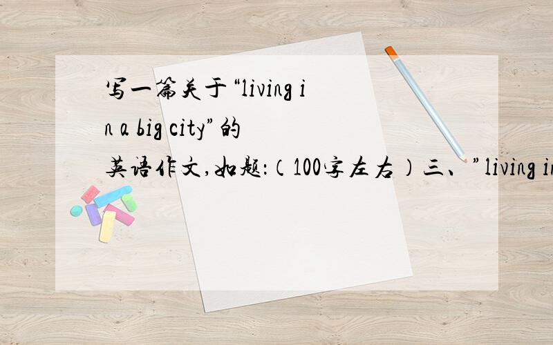 写一篇关于“living in a big city”的英语作文,如题：（100字左右）三、”living in a big city”1.成千上万的人涌入大城市2.我喜欢居住在生活方便的大城市3.然而大城市面临很多问题