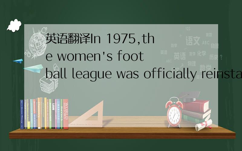 英语翻译In 1975,the women's football league was officially reinstated,this time with backing from the French Football Federation,the governing body of football in France.Stade Reims was the best team in the country throughout the 1970s and early