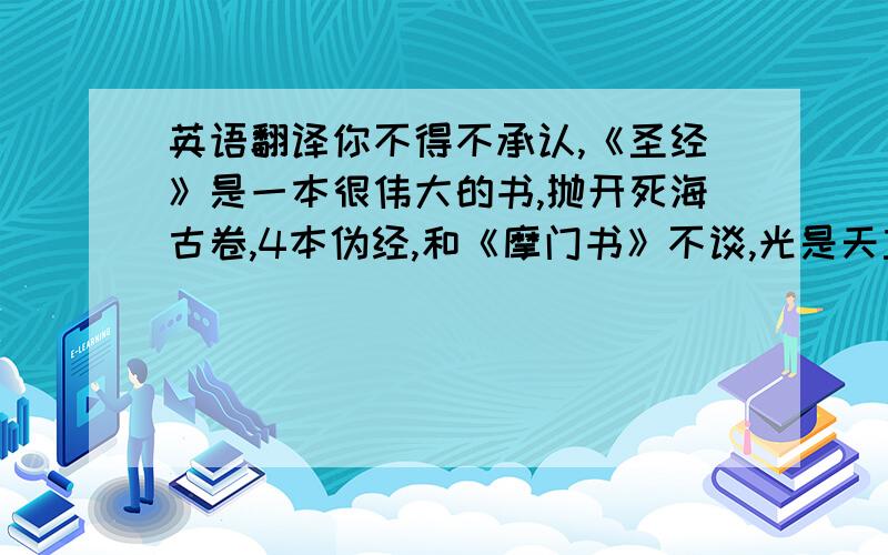 英语翻译你不得不承认,《圣经》是一本很伟大的书,抛开死海古卷,4本伪经,和《摩门书》不谈,光是天主教承认的《新约》和《旧约》就充满了自我矛盾和含混不清的字句,以至于任何解释都可