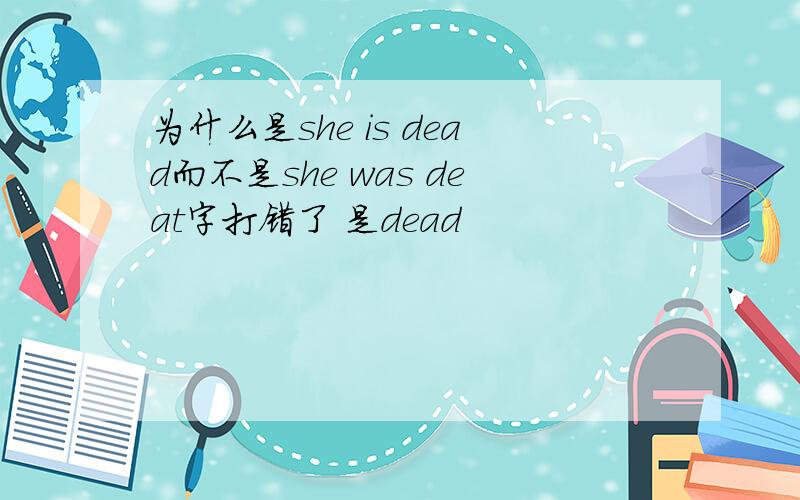 为什么是she is dead而不是she was deat字打错了 是dead